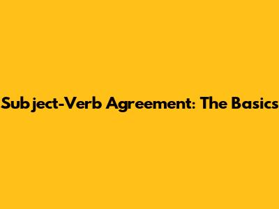 Subject-Verb Agreement: The Basics