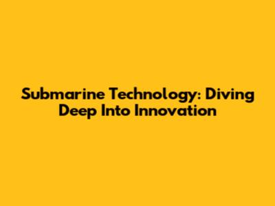 Submarine Technology: Diving Deep Into Innovation
