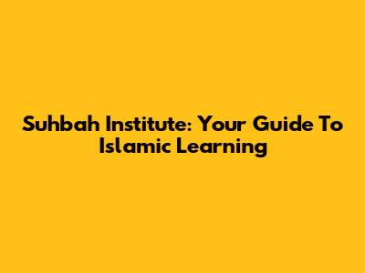 Suhbah Institute: Your Guide To Islamic Learning