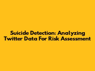 Suicide Detection: Analyzing Twitter Data For Risk Assessment