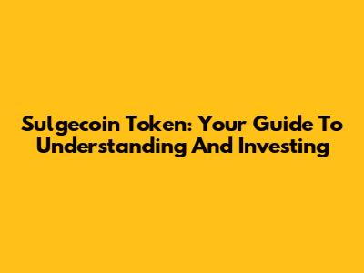 Sulgecoin Token: Your Guide To Understanding And Investing