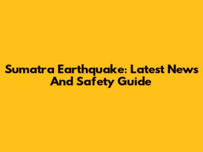 Sumatra Earthquake: Latest News And Safety Guide