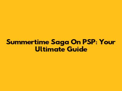 Summertime Saga On PSP: Your Ultimate Guide