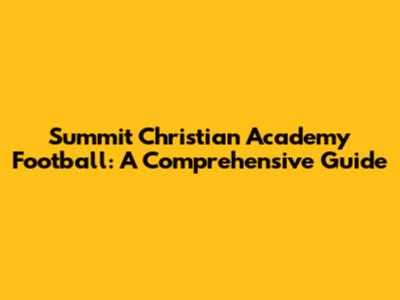 Summit Christian Academy Football: A Comprehensive Guide