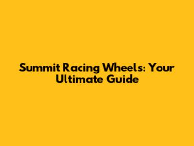 Summit Racing Wheels: Your Ultimate Guide