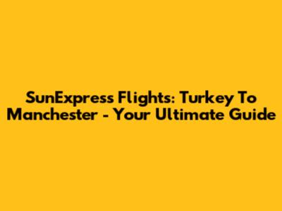 SunExpress Flights: Turkey To Manchester - Your Ultimate Guide