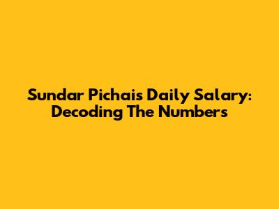 Sundar Pichai's Daily Salary: Decoding The Numbers