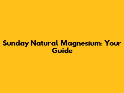 Sunday Natural Magnesium: Your Guide