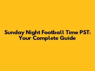 Sunday Night Football Time PST: Your Complete Guide