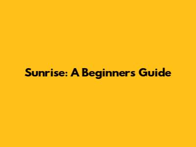 Sunrise: A Beginner's Guide