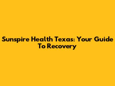 Sunspire Health Texas: Your Guide To Recovery