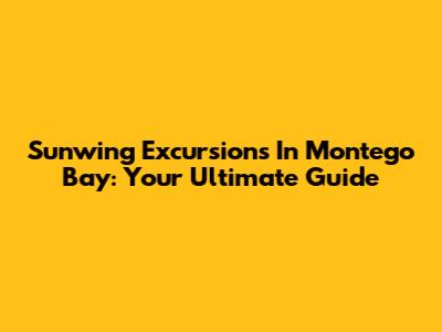 Sunwing Excursions In Montego Bay: Your Ultimate Guide