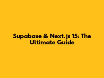 Supabase & Next.js 15: The Ultimate Guide