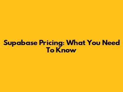 Supabase Pricing: What You Need To Know