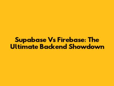 Supabase Vs Firebase: The Ultimate Backend Showdown