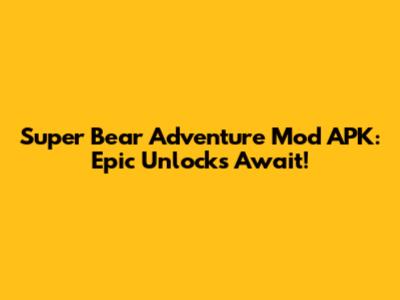 Super Bear Adventure Mod APK: Epic Unlocks Await!