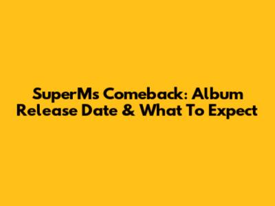 SuperM's Comeback: Album Release Date & What To Expect