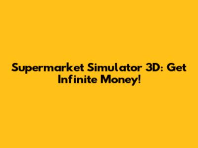 Supermarket Simulator 3D: Get Infinite Money!
