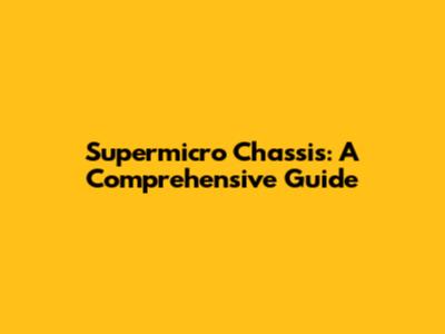 Supermicro Chassis: A Comprehensive Guide