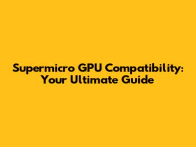 Supermicro GPU Compatibility: Your Ultimate Guide