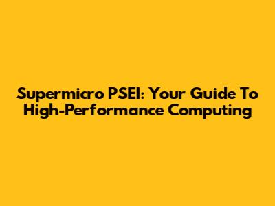 Supermicro PSEI: Your Guide To High-Performance Computing
