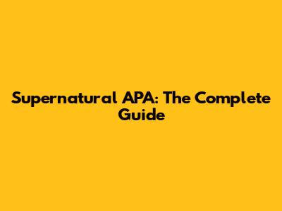 Supernatural APA: The Complete Guide