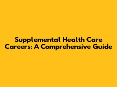 Supplemental Health Care Careers: A Comprehensive Guide
