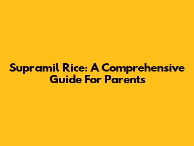 Supramil Rice: A Comprehensive Guide For Parents