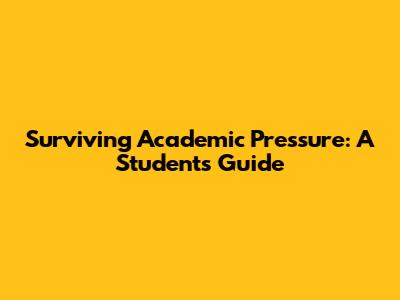 Surviving Academic Pressure: A Student's Guide