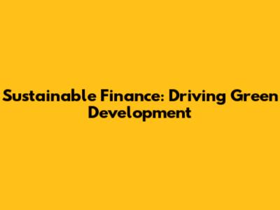 Sustainable Finance: Driving Green Development