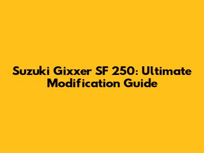 Suzuki Gixxer SF 250: Ultimate Modification Guide