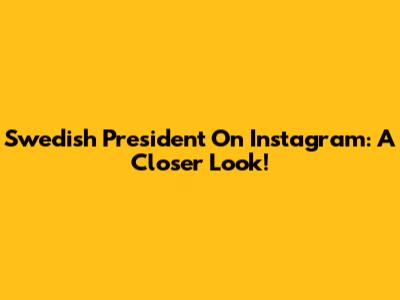 Swedish President On Instagram: A Closer Look!