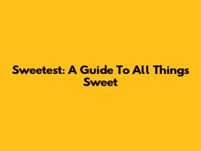 Sweetest: A Guide To All Things Sweet