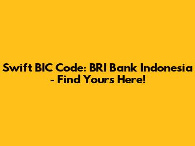 Swift BIC Code: BRI Bank Indonesia - Find Yours Here!
