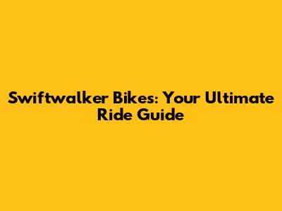 Swiftwalker Bikes: Your Ultimate Ride Guide