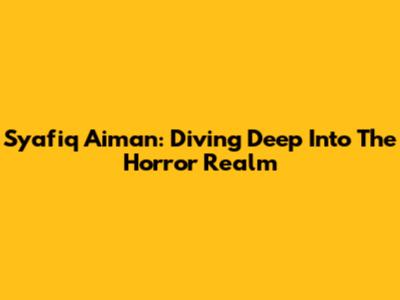 Syafiq Aiman: Diving Deep Into The Horror Realm