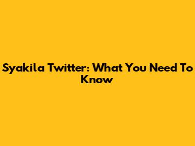 Syakila Twitter: What You Need To Know