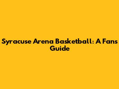 Syracuse Arena Basketball: A Fan's Guide