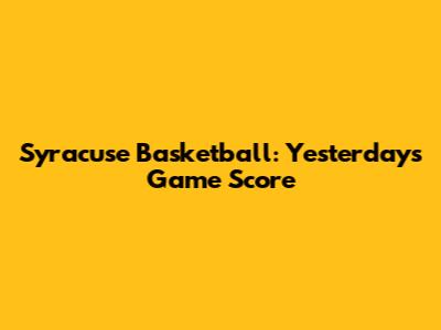 Syracuse Basketball: Yesterday's Game Score