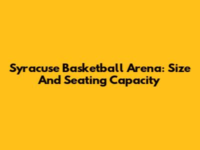 Syracuse Basketball Arena: Size And Seating Capacity