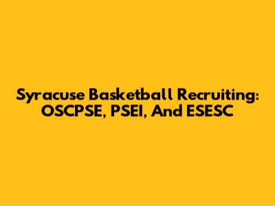 Syracuse Basketball Recruiting: OSCPSE, PSEI, And ESESC