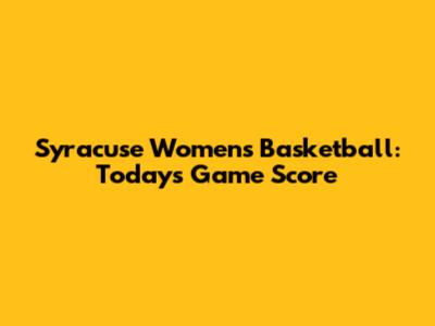 Syracuse Women's Basketball: Today's Game Score