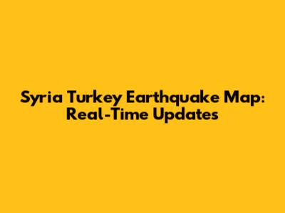 Syria Turkey Earthquake Map: Real-Time Updates