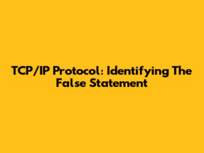 TCP/IP Protocol: Identifying The False Statement