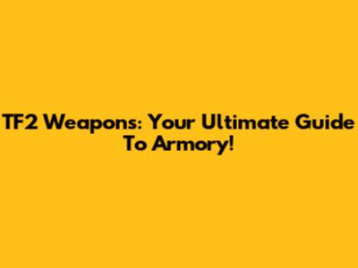 TF2 Weapons: Your Ultimate Guide To Armory!