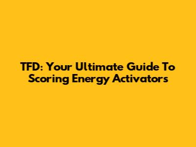 TFD: Your Ultimate Guide To Scoring Energy Activators