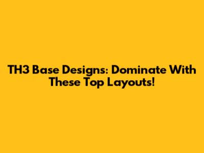 TH3 Base Designs: Dominate With These Top Layouts!