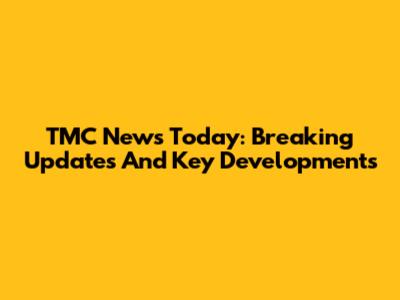 TMC News Today: Breaking Updates And Key Developments