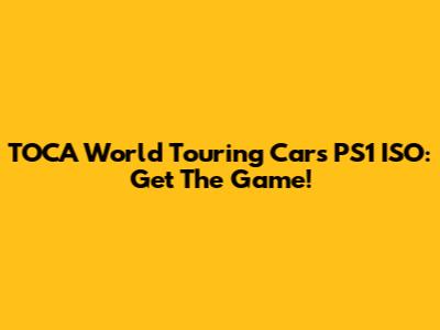 TOCA World Touring Cars PS1 ISO: Get The Game!