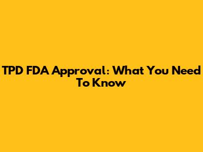 TPD FDA Approval: What You Need To Know